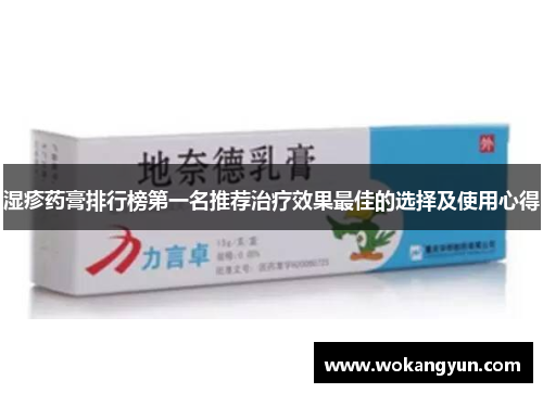 湿疹药膏排行榜第一名推荐治疗效果最佳的选择及使用心得 湿疹药膏排行榜第一名推荐治疗效果最佳的选择及使用心得